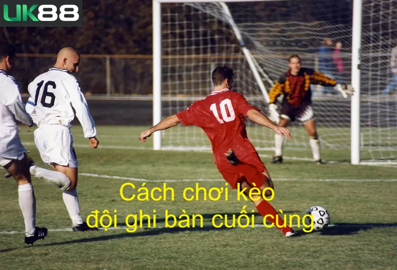 Kèo đội ghi bàn cuối cùng uk88