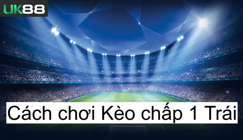 Kèo chấp 1 trái uk88