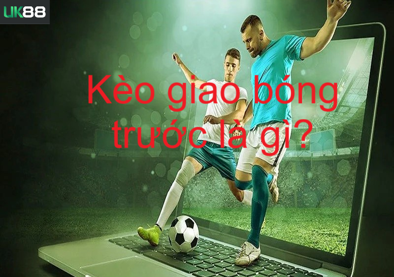 Kèo giao bóng trước uk88