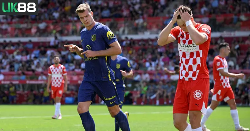 Kèo nhà cái Girona vs Atletico Madrid uk88