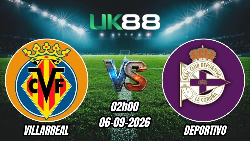 UK88 Soi kèo Villarreal vs Deportivo | 02h00 – 06/09/2026 – La Liga