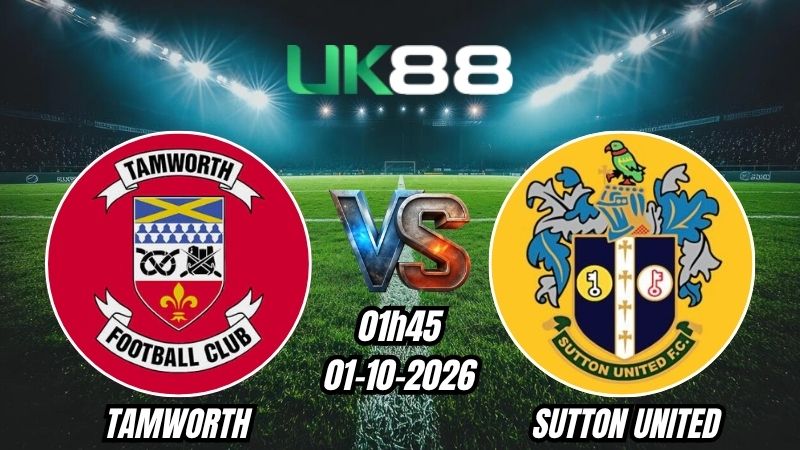 UK88 Soi kèo Tamworth vs Sutton United | 01h45 - 01/10/2026 | National League