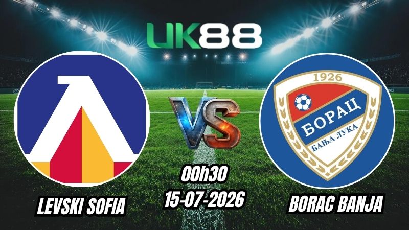 UK88 Soi kèo Levski Sofia vs Borac Banja | 00h30 – 15/07/2026 – Champions League