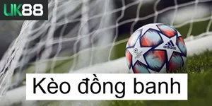 UK88 Kèo Đồng Banh UK88 – Hướng Dẫn Chọn Thời Điểm Chơi Kèo