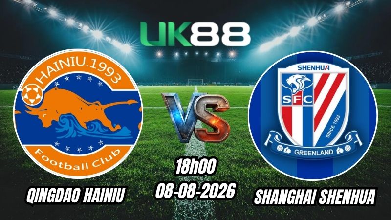 UK88 Soi kèo Qingdao Hainiu vs Shanghai Shenhua | 18h00 – 08/08/2026 – Chinese Super League