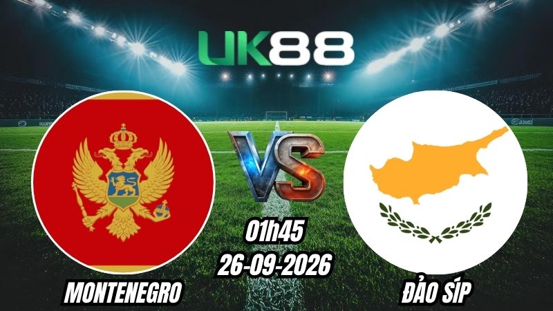 UK88 Soi kèo Montenegro vs Đảo Síp | 01h45 - 26/09/2026 - UEFA Nations League
