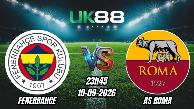UK88 Soi kèo Fenerbahce vs AS Roma | 23h45 – 10/09/2026 – Champions League