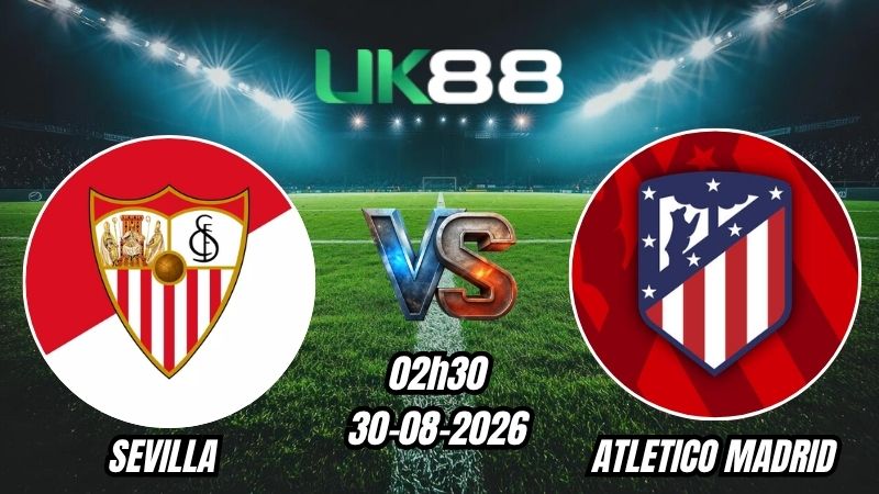 UK88 Soi kèo Sevilla vs Atletico Madrid | 02h30 – 30/08/2026 – La Liga