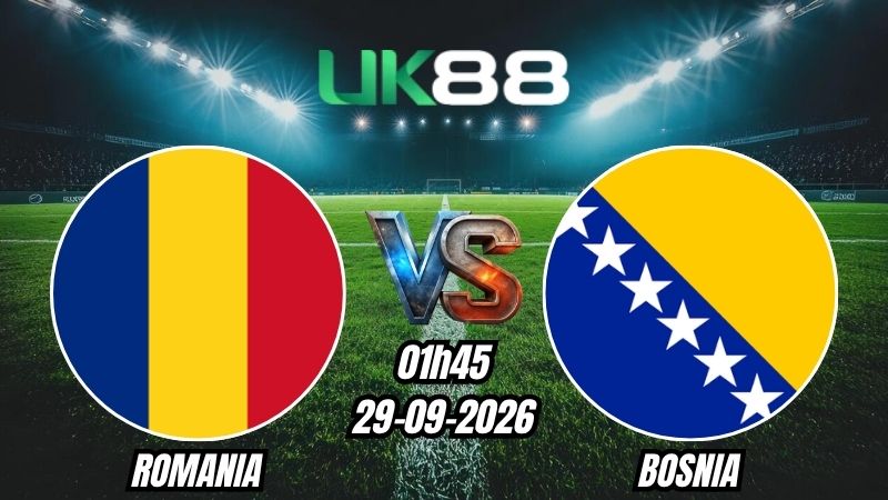 UK88 Soi kèo Romania vs Bosnia | 01h45 - 29/09/2026 - Nations League