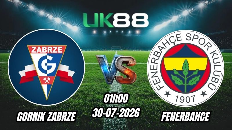 UK88 Soi kèo Gornik Zabrze vs Fenerbahce | 01h00 – 30/07/2026 – Play-off Champions League