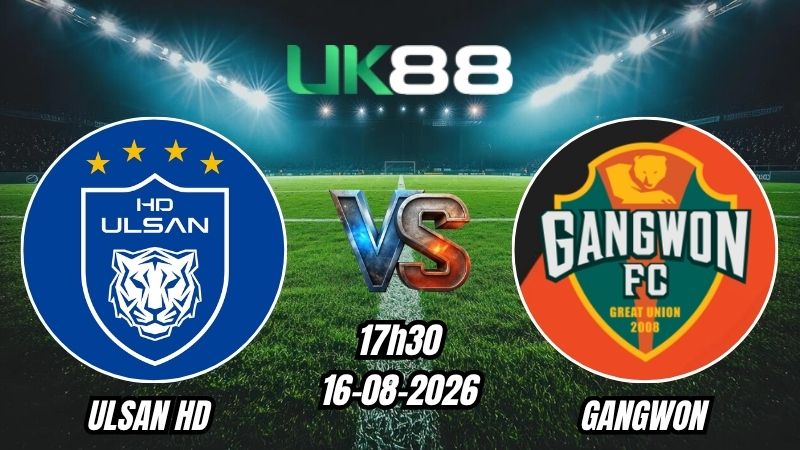 UK88 Soi kèo Ulsan HD vs Gangwon | 17h30 - 16/08/2026 - K League 1