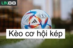 UK88 Kèo Cơ Hội Kép | Cách Chơi Hiệu Quả Từ Chuyên Gia Cá Cược